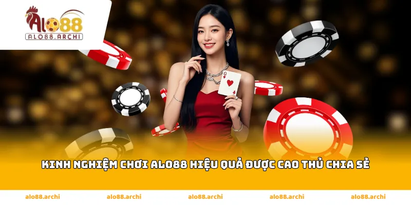 Kinh nghiệm chơi Alo88 hiệu quả được cao thủ chia sẻ