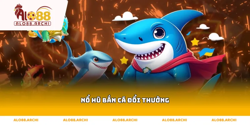 nổ hũ bắn cá đổi thưởng